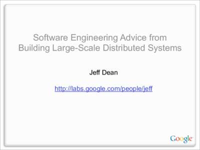Software Engineering Advice from Building Large-Scale Distributed Systems Jeff Dean http://labs.google.com/people/jeff  Context