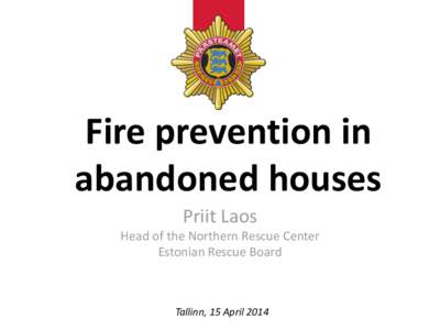 Fire prevention in abandoned houses Priit Laos Head of the Northern Rescue Center Estonian Rescue Board