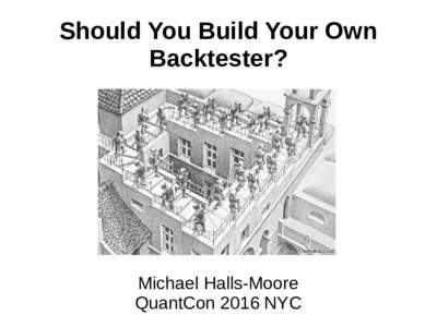 Should You Build Your Own Backtester? Michael Halls-Moore QuantCon 2016 NYC