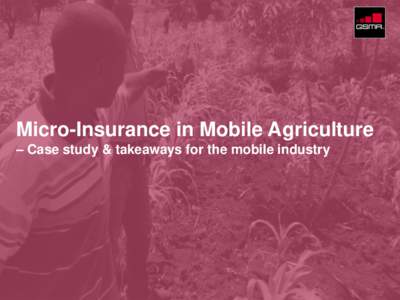 Micro-Insurance in Mobile Agriculture – Case study & takeaways for the mobile industry © GSMA 2015  Contents