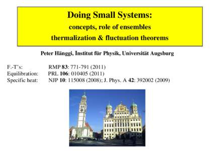 Doing Small Systems: concepts, role of ensembles thermalization & fluctuation theorems Peter Hänggi, Institut für Physik, Universität Augsburg F.-T’s: Equilibration: