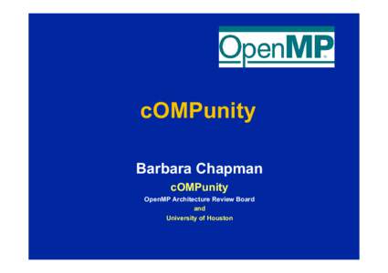 cOMPunity Barbara Chapman cOMPunity OpenMP Architecture Review Board and University of Houston