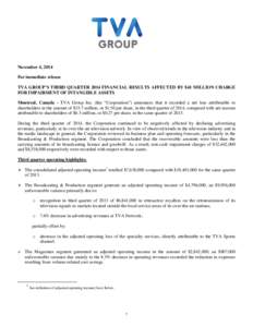 November 4, 2014 For immediate release TVA GROUP’S THIRD QUARTER 2014 FINANCIAL RESULTS AFFECTED BY $41 MILLION CHARGE FOR IMPAIRMENT OF INTANGIBLE ASSETS Montreal, Canada - TVA Group Inc. (the “Corporation”) annou