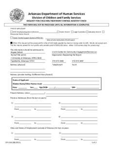 Arkansas Department of Human Services Division of Children and Family Services REQUEST FOR CHILD MALTREATMENT CENTRAL REGISTRY CHECK THIS FORM WILL NOT BE PROCESSED UNTIL ALL INFORMATION IS COMPLETED. TYPE OF APPLICANT: 