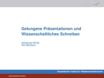 Gelungene Präsentationen und Wissenschaftliches Schreiben Johannes Muck Veit Böckers  Düsseldorfer Institut für Wettbewerbsökonomie