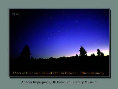 ESF[removed]Stars of Time and Stars of Date in Estonian Ethnoastronomy Andres Kuperjanov, DF Estonian Literary Museum  1. The Stars of the time