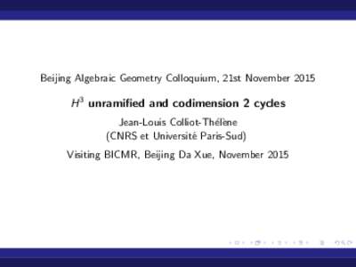 Beijing Algebraic Geometry Colloquium, 21st NovemberH 3 unramified and codimension 2 cycles Jean-Louis Colliot-Th´el`ene (CNRS et Universit´e Paris-Sud) Visiting BICMR, Beijing Da Xue, November 2015