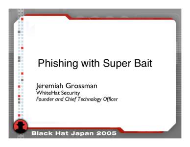 Phishing with Super Bait Jeremiah Grossman WhiteHat Security Founder and Chief Technology Officer