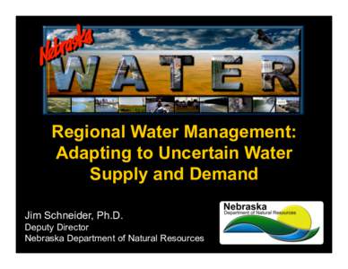 Regional Water Management: Adapting to Uncertain Water Supply and Demand Jim Schneider, Ph.D. Deputy Director Nebraska Department of Natural Resources