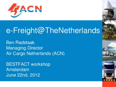 e-Freight@TheNetherlands Ben Radstaak Managing Director Air Cargo Netherlands (ACN) BESTFACT workshop Amsterdam