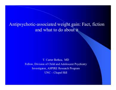 Antipsychotic-associated weight gain: Fact, fiction and what to do about it T. Carter Bethea, MD Fellow, Division of Child and Adolescent Psychiatry Investigator, ASPIRE Research Program