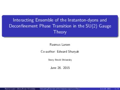 Interacting Ensemble of the Instanton-dyons and Deconfinement Phase Transition in the SU(2) Gauge Theory Rasmus Larsen Co-author: Edward Shuryak Stony Brook University
