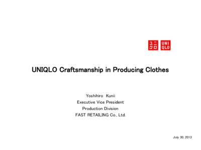 UNIQLO Craftsmanship in Producing Clothes  Yoshihiro Kunii Executive Vice President Production Division FAST RETAILING Co., Ltd.