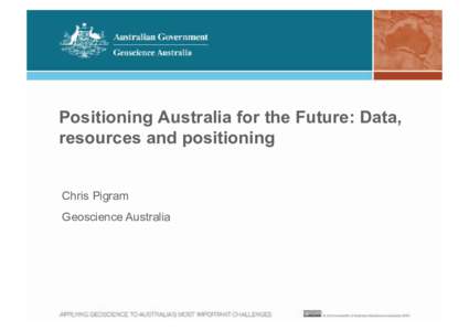 Positioning Australia for the Future: Data, resources and positioning Chris Pigram Geoscience Australia