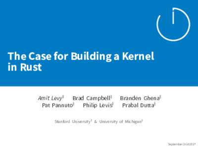 The Case for Building a Kernel in Rust Amit Levy † Brad Campbell‡ Pat Pannuto‡ Philip Levis†  Branden Ghena‡