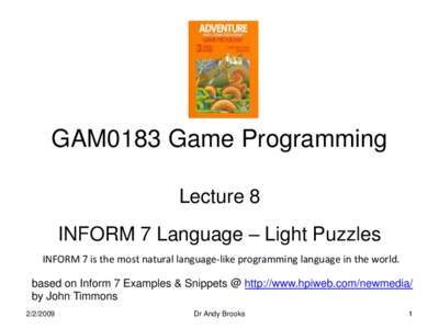 GAM0183 Game Programming Lecture 8 INFORM 7 Language – Light Puzzles INFORM 7 is the most natural language-like programming language in the world. based on Inform 7 Examples & Snippets @ http://www.hpiweb.com/newmedia/