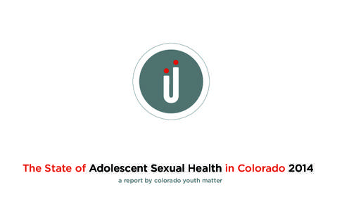 The State of Adolescent Sexual Health in Colorado 2014 a report by colorado youth matter Introduction  Report Highlights