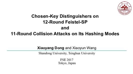 Chosen-Key Distinguishers on 12-Round Feistel-SP and 11-Round Collision Attacks on Its Hashing Modes Xiaoyang Dong and Xiaoyun Wang Shandong University, Tsinghua University