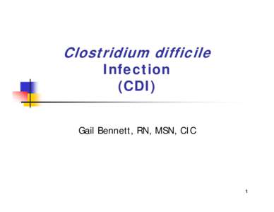 Clostridium difficile Infection (CDI) Gail Bennett, RN, MSN, CIC