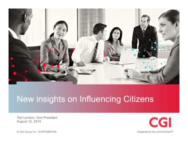New insights on Influencing Citizens Ted London, Vice President August 12, 2014 © CGI Group Inc. CONFIDENTIAL  Agenda
