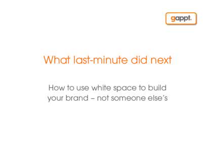 What last-minute did next How to use white space to build your brand – not someone else’s Intro gappt The mobile engagement channel