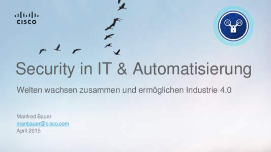 Security in IT & Automatisierung Welten wachsen zusammen und ermöglichen Industrie 4.0 Manfred Bauer  April 2015