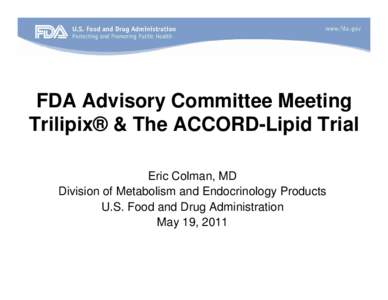 FDA Advisory Committee Meeting Trilipix® & The ACCORD-Lipid Trial Eric Colman, MD Division of Metabolism and Endocrinology Products U.S. Food and Drug Administration May 19, 2011