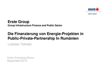 Erste Group Group Infrastructure Finance and Public Sector Die Finanzierung von Energie-Projekten in Public-Private-Partnership In Rumänien Ladislav Tolmáči