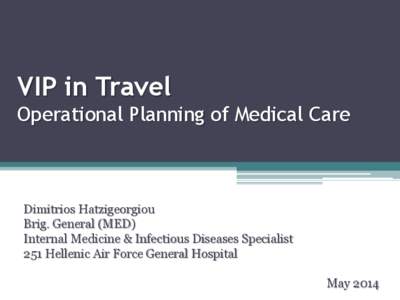 VIP in Travel Operational Planning of Medical Care Dimitrios Hatzigeorgiou Brig. General (MED) Internal Medicine & Infectious Diseases Specialist