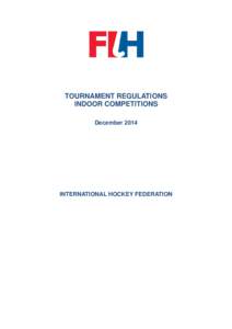TOURNAMENT REGULATIONS INDOOR COMPETITIONS December 2014 INTERNATIONAL HOCKEY FEDERATION