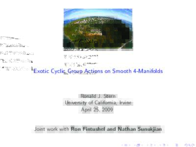 Exotic Cyclic Group Actions on Smooth 4-Manifolds  Ronald J. Stern University of California, Irvine April 25, 2009