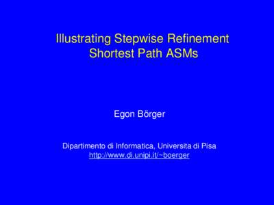 Illustrating Stepwise Refinement Shortest Path ASMs Egon Börger  Dipartimento di Informatica, Universita di Pisa