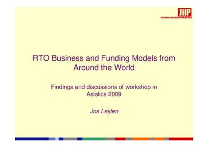 RTO Business and Funding Models from Around the World Findings and discussions of workshop in Asialics 2009 Jos Leijten