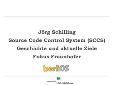 Jörg Schilling Source Code Control System (SCCS) Geschichte und aktuelle Ziele Fokus Fraunhofer  Anfänge, SCCS als erste Versionsverwaltung