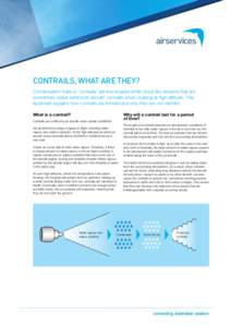 CONTRAILS, WHAT ARE THEY? Condensation trails or ‘contrails’ are line-shaped white cloud like streams that are sometimes visible behind jet aircraft, normally when cruising at high altitude. This factsheet explains h