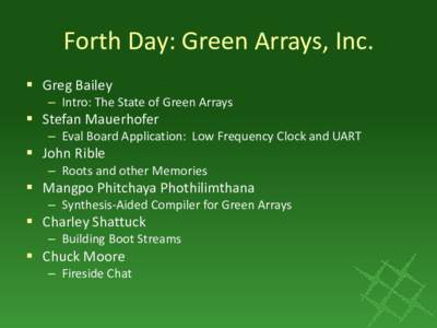 Forth Day: Green Arrays, Inc.  Greg Bailey – Intro: The State of Green Arrays  Stefan Mauerhofer – Eval Board Application: Low Frequency Clock and UART