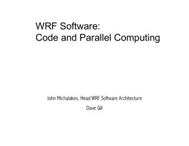 WRF Software: Code and Parallel Computing John Michalakes, Head WRF Software Architecture Dave Gill