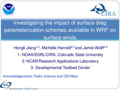 Investigating the impact of surface drag parameterization schemes available in WRF on surface winds Hongli Jiang1,3, Michelle Harrold2,3 and Jamie Wolff2,3 1: NOAA/ESRL/CIRA, Colorado State University 2: NCAR/Research Ap