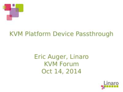 KVM Platform Device Passthrough  Eric Auger, Linaro KVM Forum Oct 14, 2014