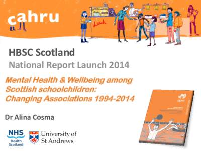 HBSC Scotland National Report Launch 2014 Mental Health & Wellbeing among Scottish schoolchildren: Changing AssociationsDr Alina Cosma