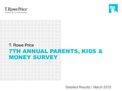 T. Rowe Price  7TH ANNUAL PARENTS, KIDS & MONEY SURVEY  Detailed Results / March 2015