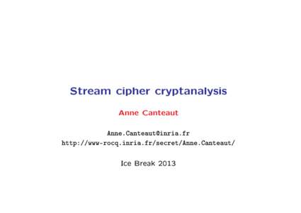 Stream cipher cryptanalysis Anne Canteaut  http://www-rocq.inria.fr/secret/Anne.Canteaut/  Ice Break 2013
