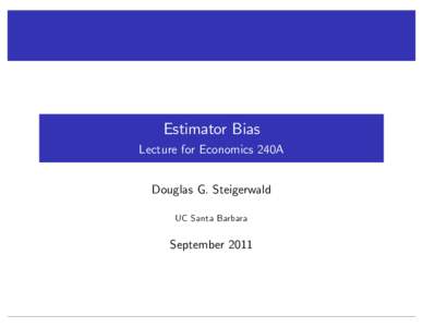 Estimator Bias Lecture for Economics 240A Douglas G. Steigerwald UC Santa Barbara  September 2011