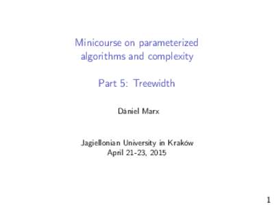Minicourse on parameterized algorithms and complexity Part 5: Treewidth Dániel Marx  Jagiellonian University in Kraków