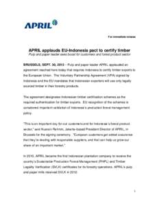 For immediate release  APRIL applauds EU-Indonesia pact to certify timber Pulp and paper leader sees boost for customers and forest product sector BRUSSELS, SEPT. 30, 2013 – Pulp and paper leader APRIL applauded an agr