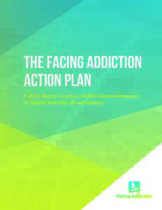 THE FACING ADDICTION ACTION PLAN A Road Map to Creating a Unified National Response to Alcohol and Other Drug Problems  Generous Support for the Production