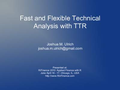 Fast and Flexible Technical Analysis with TTR Joshua M. Ulrich [removed]  Presented at: