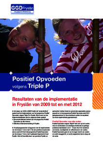 Positief Opvoeden volgens Triple P Resultaten van de implementatie in Fryslân van 2009 tot en met 2012 In het najaar van 2008 is GGD Fryslân als “projectleiding” gestart met het implementeren van het programma Posi