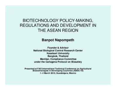 BIOTECHNOLOGY POLICY-MAKING, REGULATIONS AND DEVELOPMENT IN THE ASEAN REGION Banpot Napompeth Founder & Advisor National Biological Control Research Center