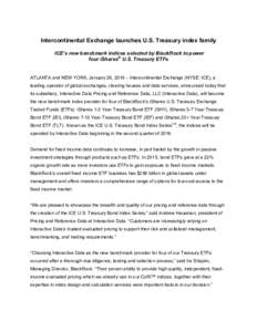 Intercontinental Exchange launches U.S. Treasury index family ICE’s new benchmark indices selected by BlackRock to power four iShares® U.S. Treasury ETFs ATLANTA and NEW YORK, January 29, 2016 – Intercontinental Exc